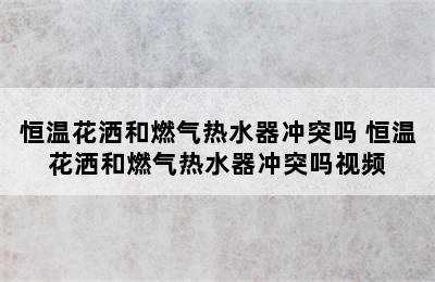 恒温花洒和燃气热水器冲突吗 恒温花洒和燃气热水器冲突吗视频